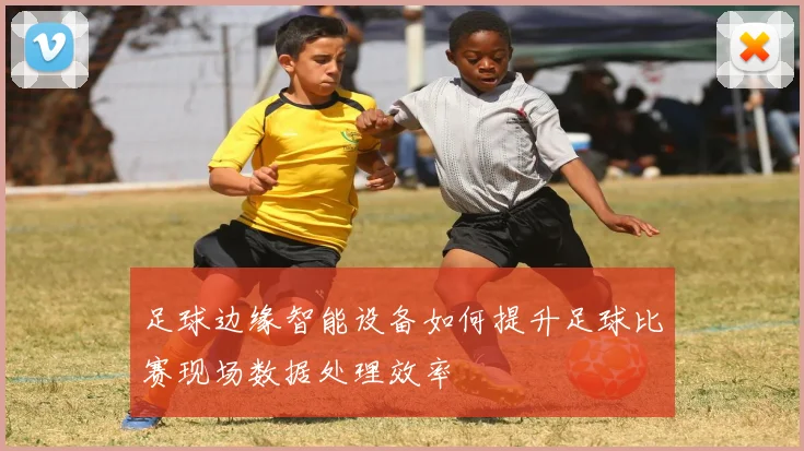 足球边缘智能设备如何提升足球比赛现场数据处理效率