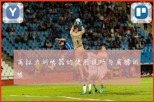高拉力训练器的使用技巧与肩膀训练
