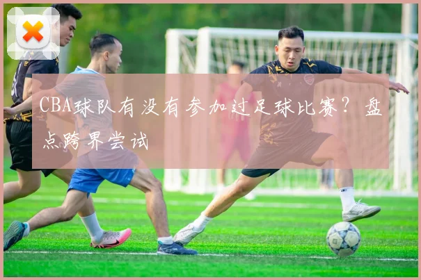 CBA球队有没有参加过足球比赛？盘点跨界尝试