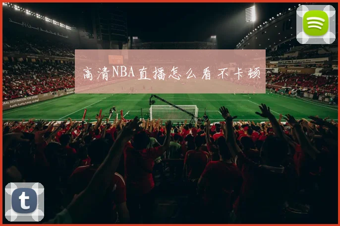 高清NBA直播怎么看不卡顿