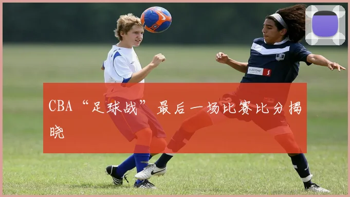 CBA“足球战”最后一场比赛比分揭晓