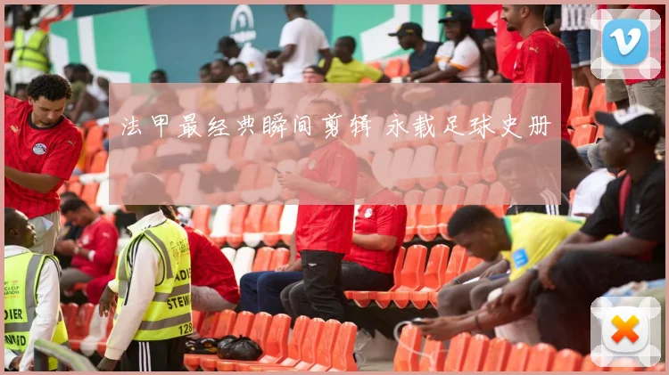 法甲最经典瞬间剪辑 永载足球史册