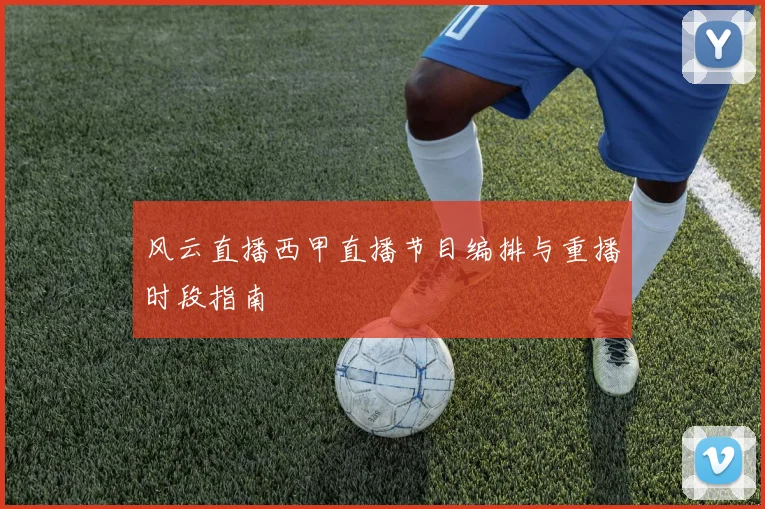 风云直播西甲直播节目编排与重播时段指南