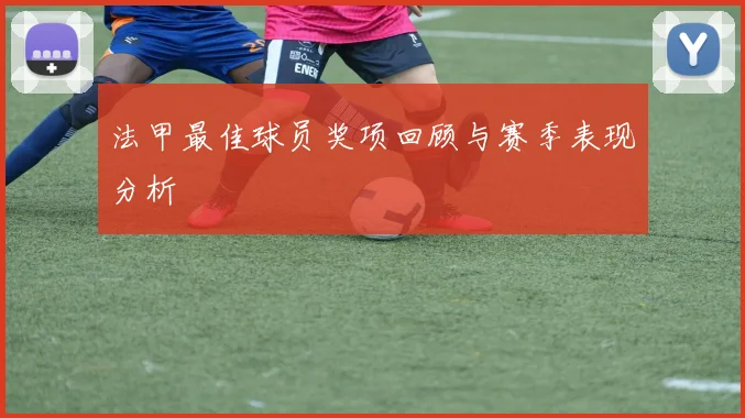 法甲最佳球员奖项回顾与赛季表现分析