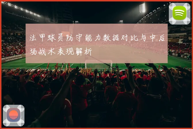 法甲球员防守能力数据对比与中后场战术表现解析