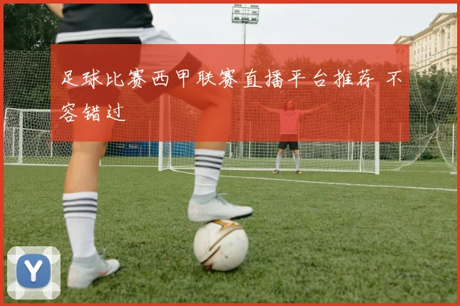 足球比赛西甲联赛直播平台推荐 不容错过