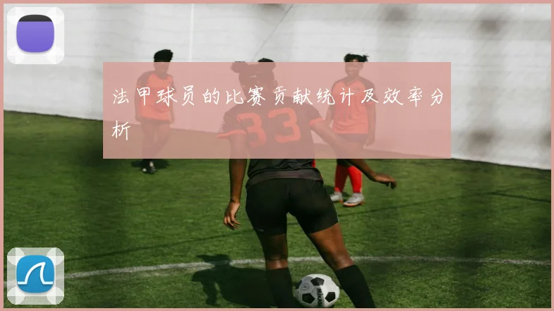 法甲球员的比赛贡献统计及效率分析